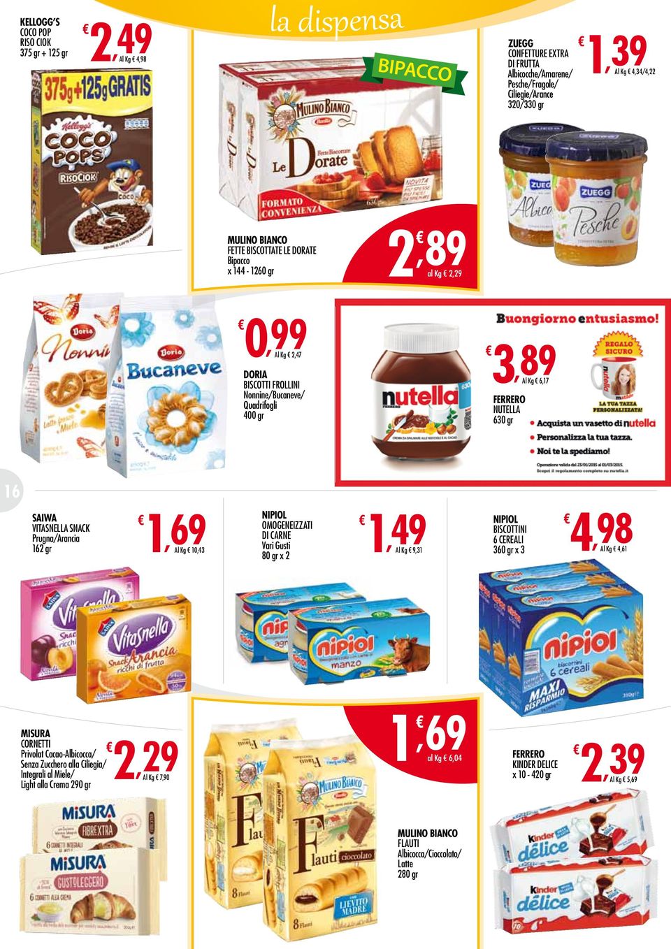 Vitasnella Snack Prugna/Arancia 162 gr 10,43 Nipiol 1,49 Omogeneizzati di Carne Vari Gusti 9,31 80 gr x 2 Nipiol 4,98 Biscottini 6 Cereali 360 gr x 3 4,61 Misura Cornetti 2,29 Privolat