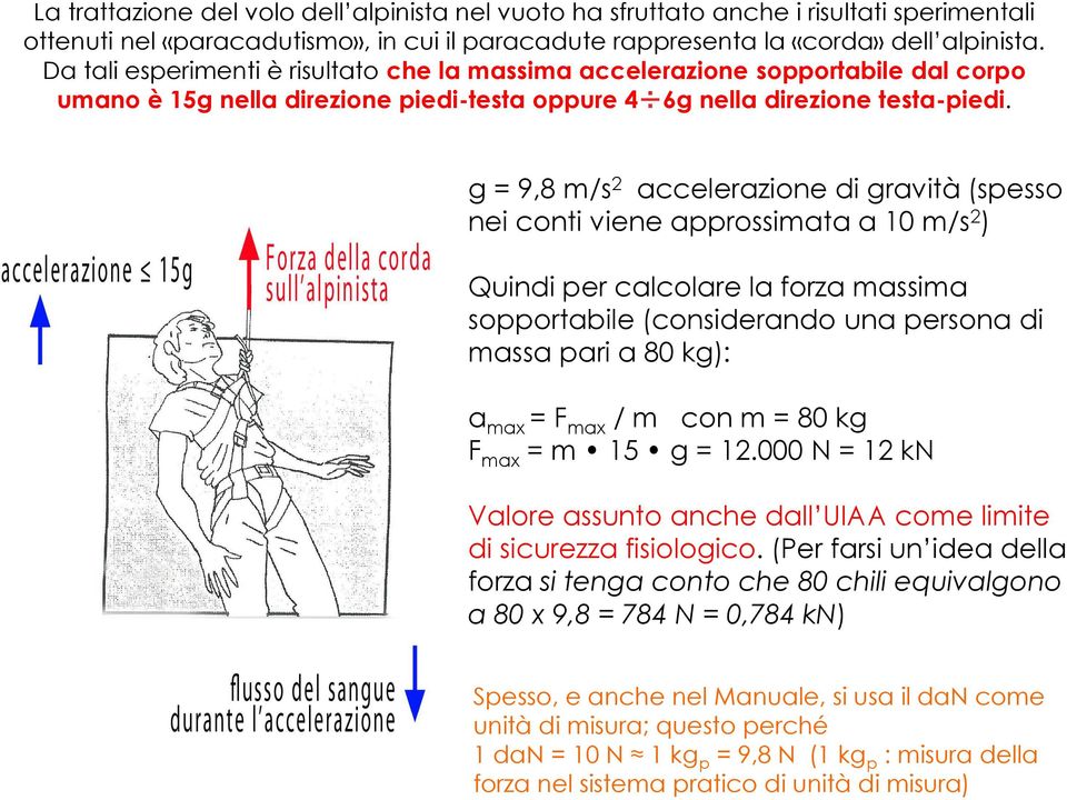 g = 9,8 m/s2 accelerazione di gravità (spesso nei conti viene approssimata a 10 m/s2) Quindi per calcolare la forza massima sopportabile (considerando una persona di massa pari a 80 kg): amax = Fmax
