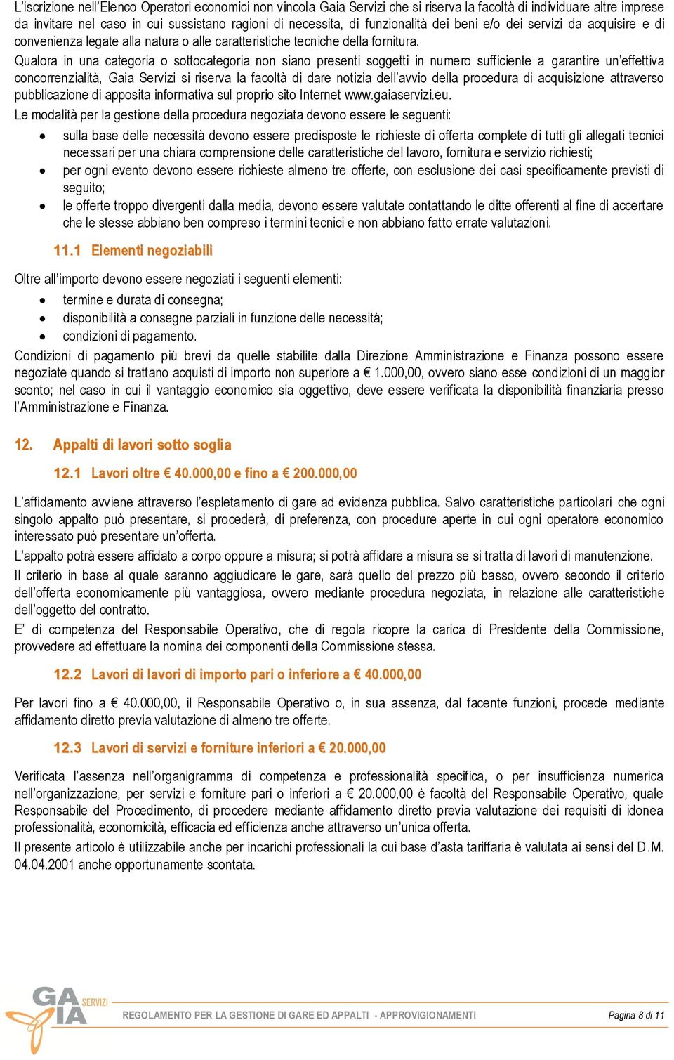 Qualora in una categoria o sottocategoria non siano presenti soggetti in numero sufficiente a garantire un effettiva concorrenzialità, Gaia Servizi si riserva la facoltà di dare notizia dell avvio