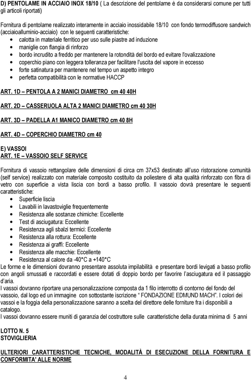 bordo incrudito a freddo per mantenere la rotondità del bordo ed evitare l'ovalizzazione coperchio piano con leggera tolleranza per facilitare l'uscita del vapore in eccesso forte satinatura per