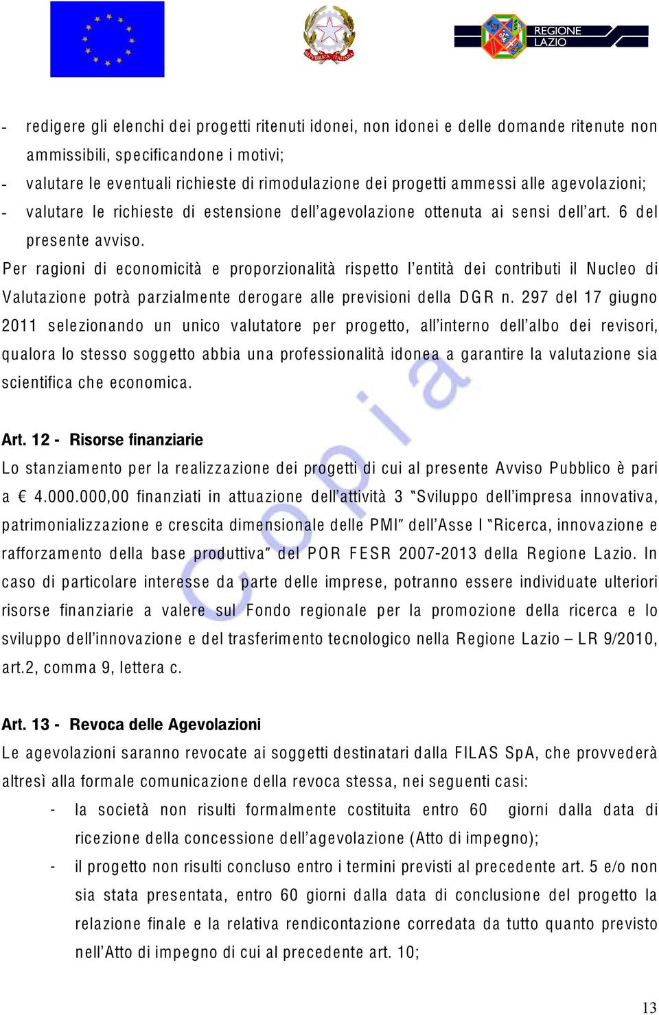 Per ragioni di economicità e proporzionalità rispetto l entità dei contributi il Nucleo di Valutazione potrà parzialmente derogare alle previsioni della D G R n.