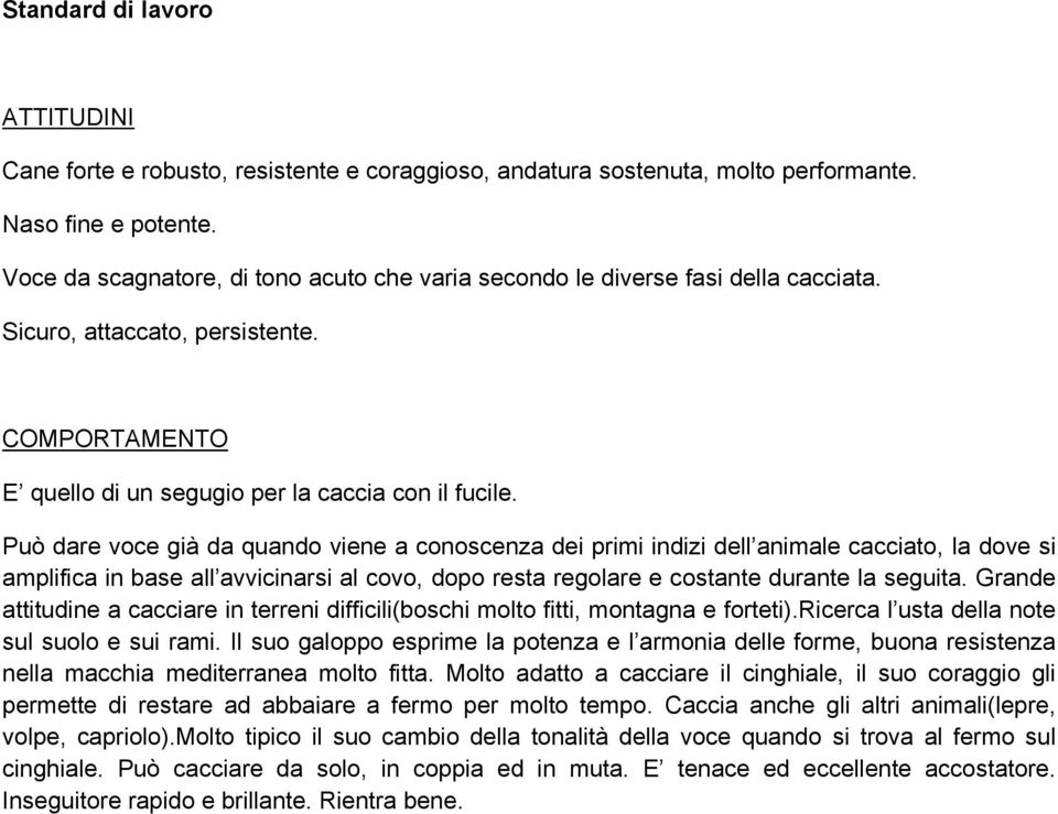 Può dare voce già da quando viene a conoscenza dei primi indizi dell animale cacciato, la dove si amplifica in base all avvicinarsi al covo, dopo resta regolare e costante durante la seguita.