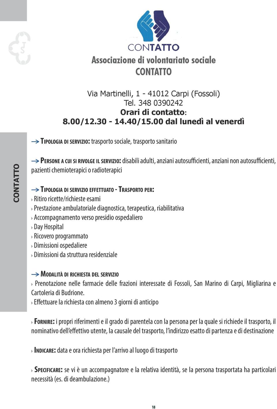 autosufficienti, pazienti chemioterapici o radioterapici Tipologia di servizio effettuato - Trasporto per: Ritiro ricette/richieste esami Prestazione ambulatoriale diagnostica, terapeutica,