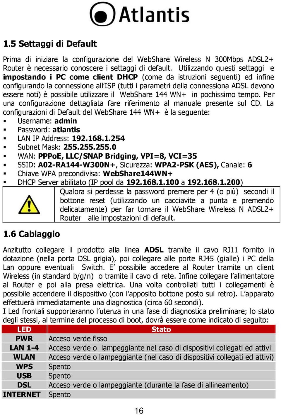 noti) è possibile utilizzare il WebShare 144 WN+ in pochissimo tempo. Per una configurazione dettagliata fare riferimento al manuale presente sul CD.