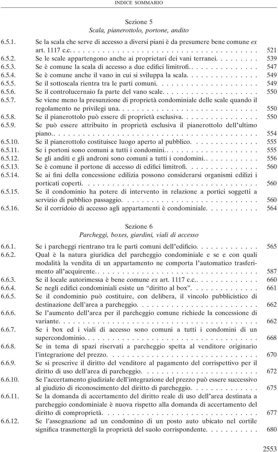 6.5.4. Se è comune anche il vano in cui si sviluppa la scala............... 549 6.5.5. Se il sottoscala rientra tra le parti comuni..................... 549 6.5.6. Se il controlucernaio fa parte del vano scale.