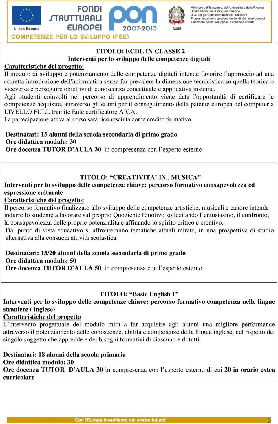 Agli studenti coinvolti nel percorso di apprendimento viene data l'opportunità di certificare le competenze acquisite, attraverso gli esami per il conseguimento della patente europea del computer a