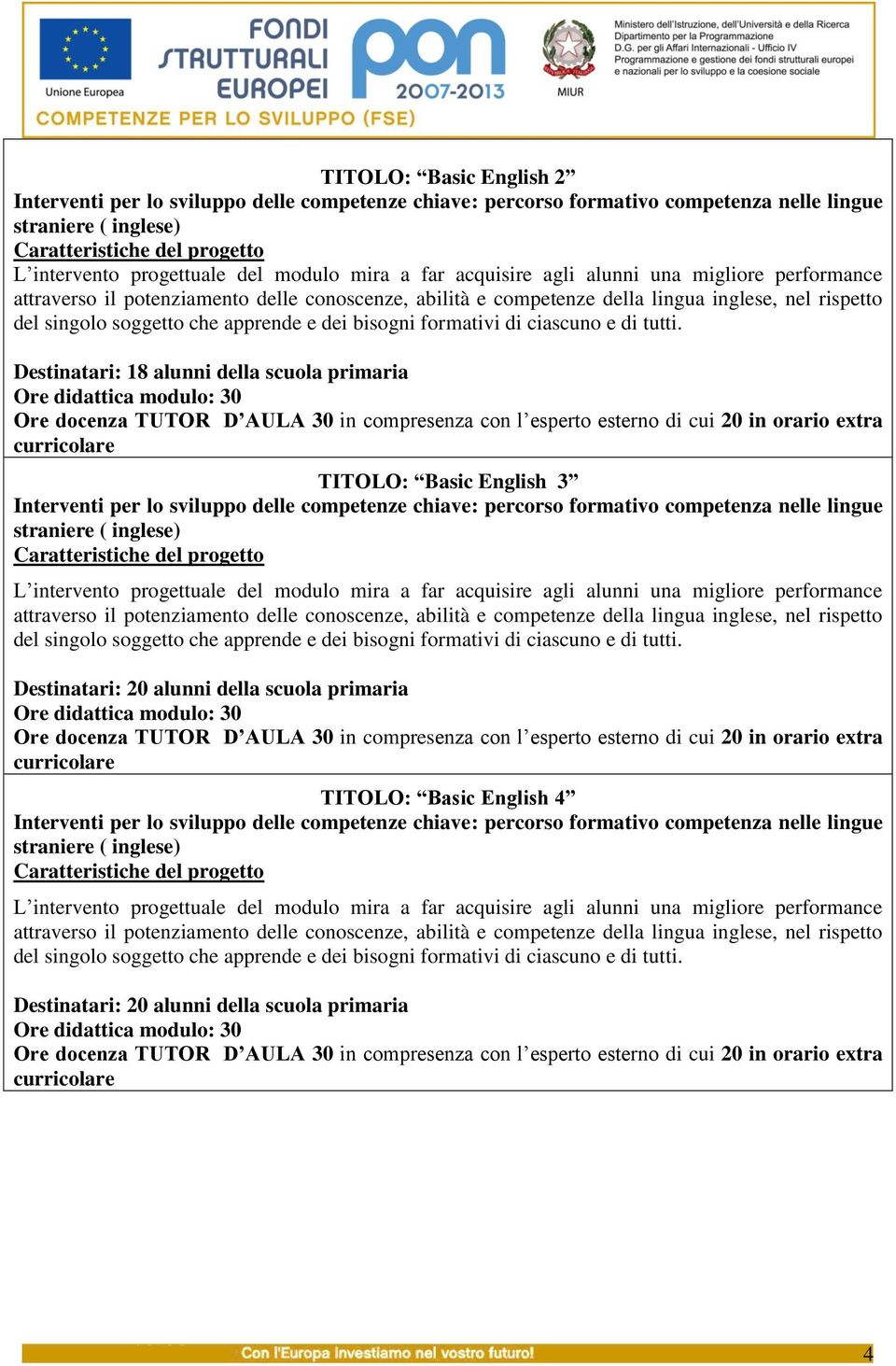 Destinatari: 18 alunni della scuola primaria di cui 20 in orario extra curricolare TITOLO: Basic English 3 L intervento progettuale del modulo mira a far acquisire agli alunni una migliore