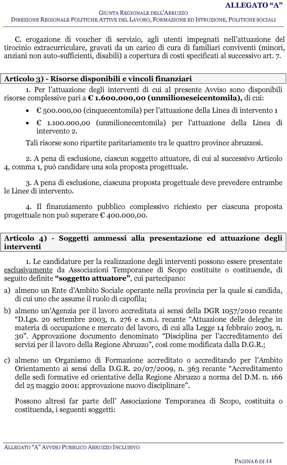 Per l attuazione degli interventi di cui al presente Avviso sono disponibili risorse complessive pari a 1.600.000,00 (unmilioneseicentomila), di cui: 500.