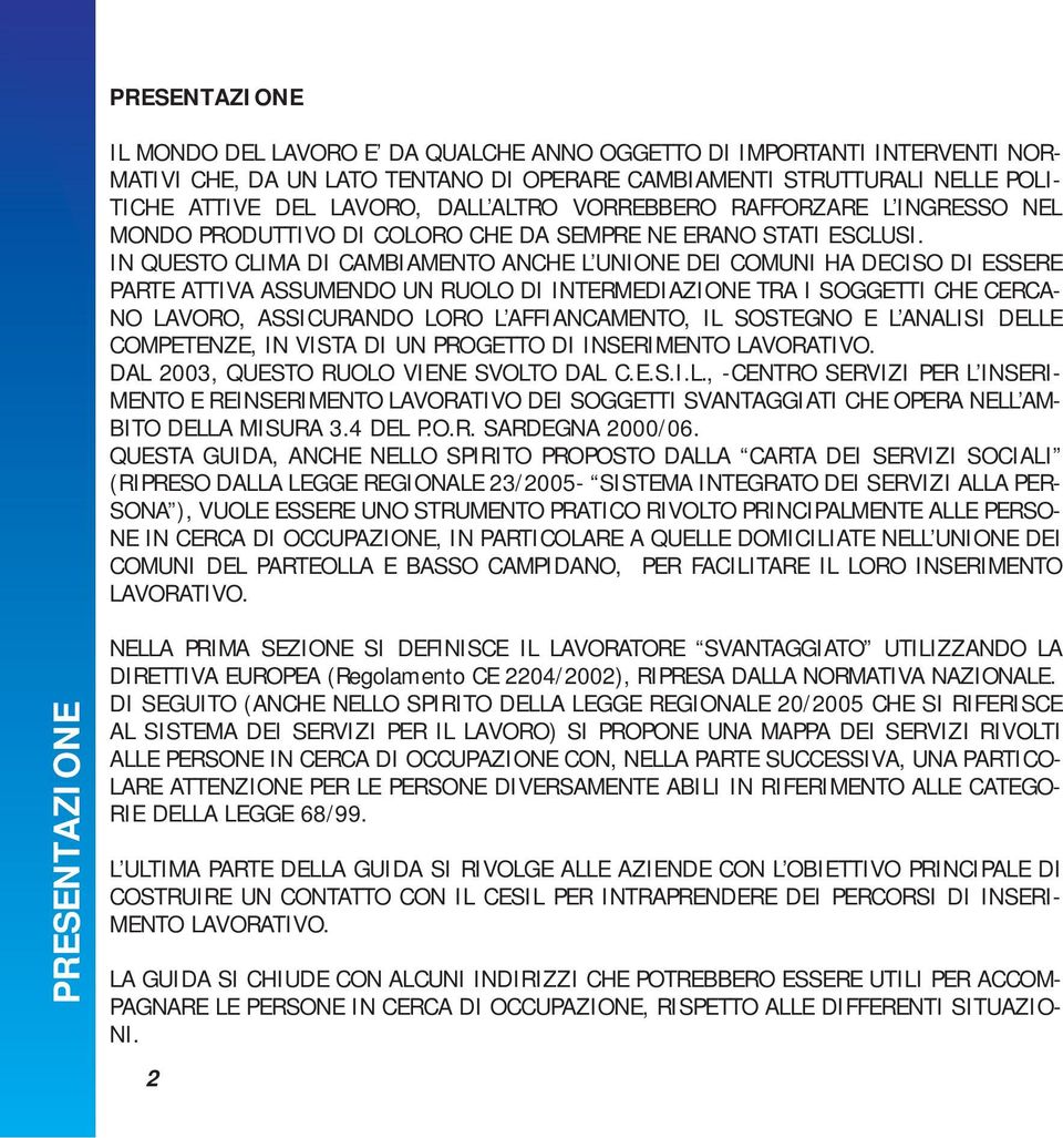 IN QUESTO CLIMA DI CAMBIAMENTO ANCHE L UNIONE DEI COMUNI HA DECISO DI ESSERE PARTE ATTIVA ASSUMENDO UN RUOLO DI INTERMEDIAZIONE TRA I SOGGETTI CHE CERCA- NO LAVORO, ASSICURANDO LORO L AFFIANCAMENTO,