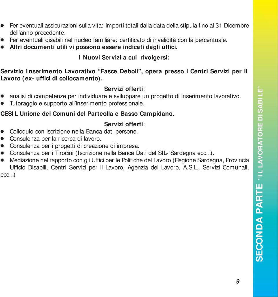 I Nuovi Servizi a cui rivolgersi: Servizio Inserimento Lavorativo Fasce Deboli, opera presso i Centri Servizi per il Lavoro (ex- uffici di collocamento).