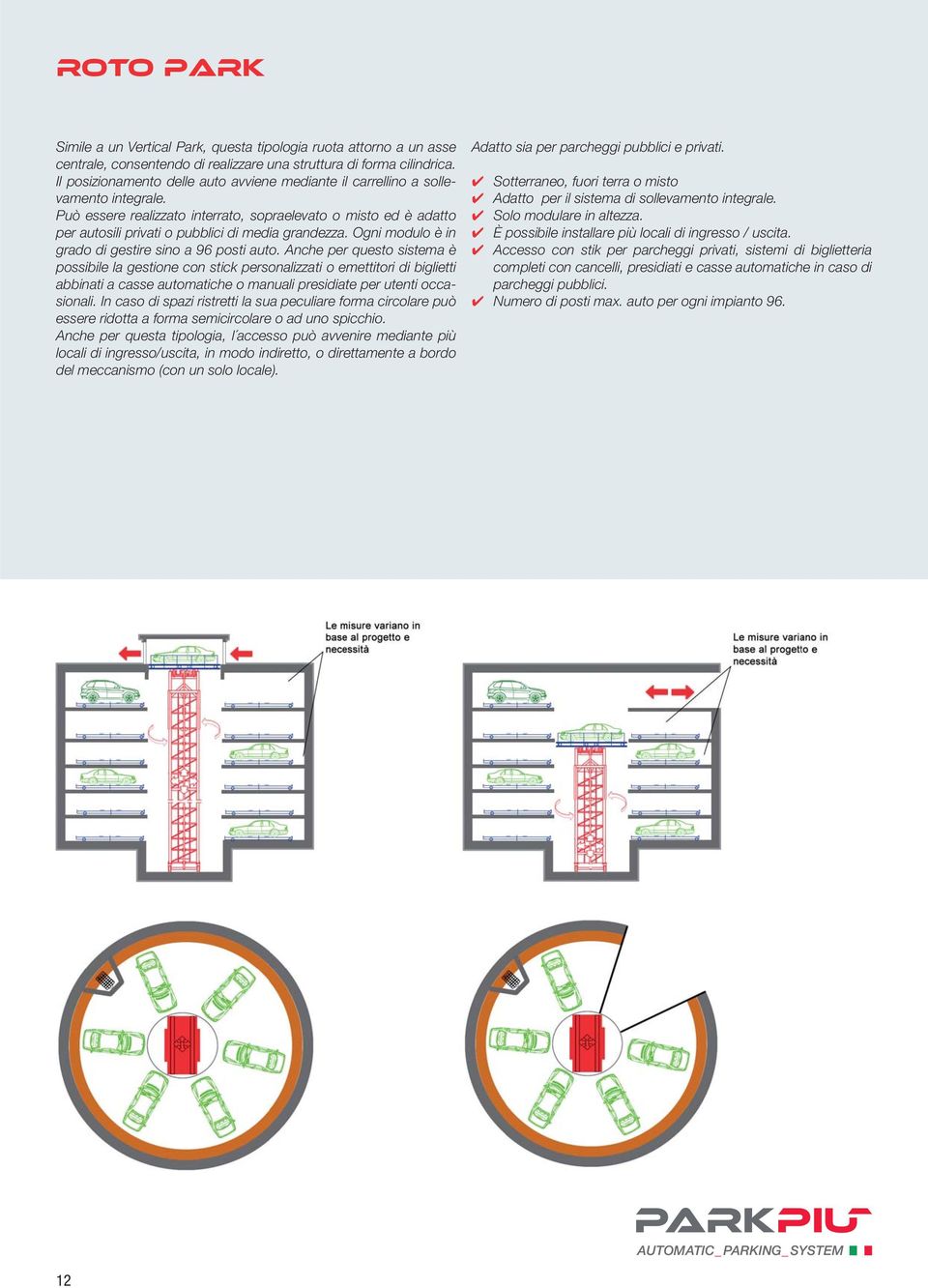 Può essere realizzato interrato, sopraelevato o misto ed è adatto per autosili privati o pubblici di media grandezza. Ogni modulo è in grado di gestire sino a 96 posti auto.