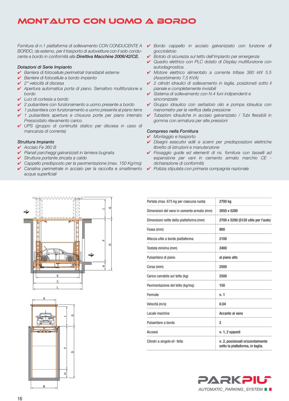 Dotazioni di Serie Impianto Barriera di fotocellule perimetrali transitabili esterne Barriere di fotocellule a bordo impianto 2 velocità di discesa Apertura automatica porta di piano.