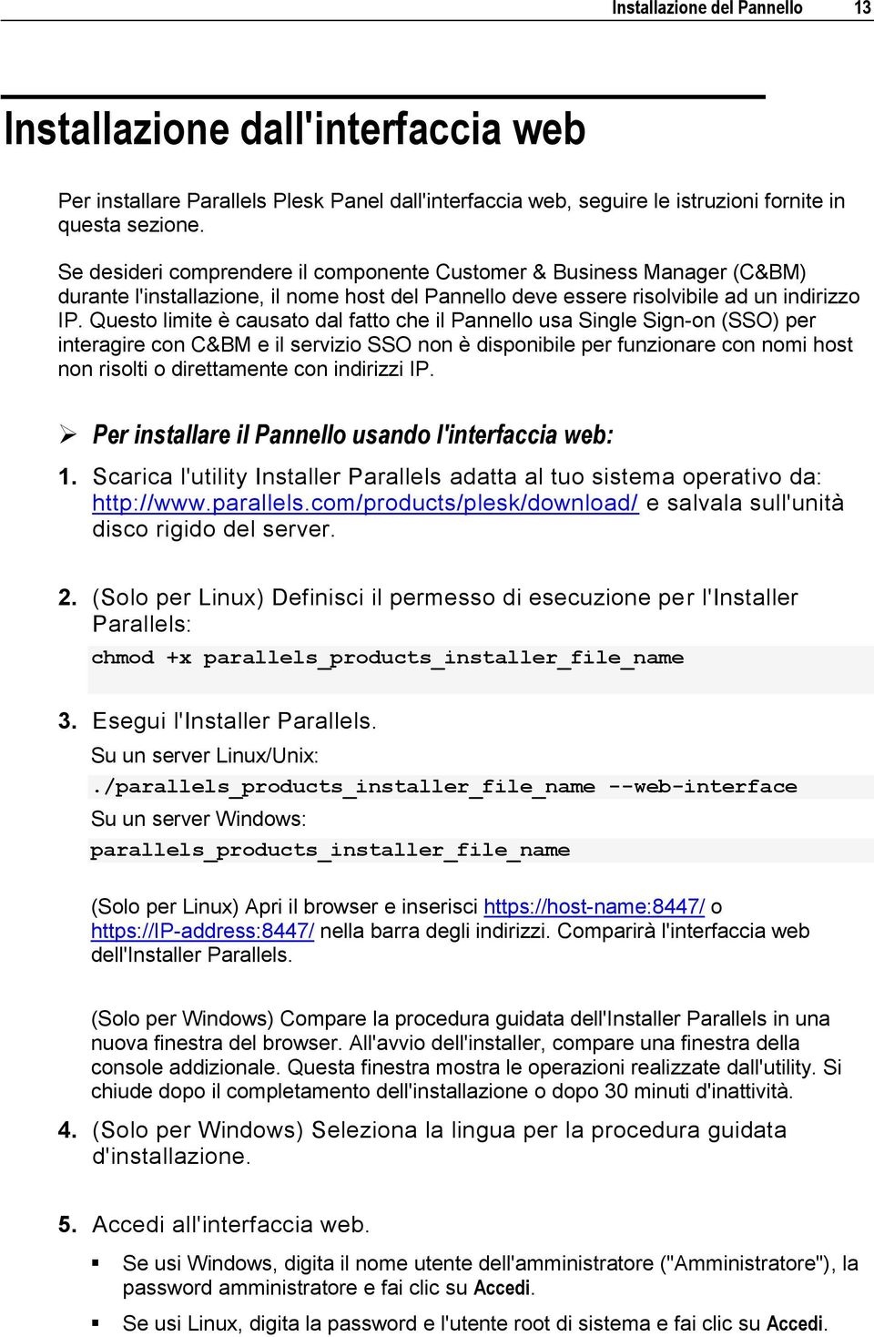 Questo limite è causato dal fatto che il Pannello usa Single Sign-on (SSO) per interagire con C&BM e il servizio SSO non è disponibile per funzionare con nomi host non risolti o direttamente con