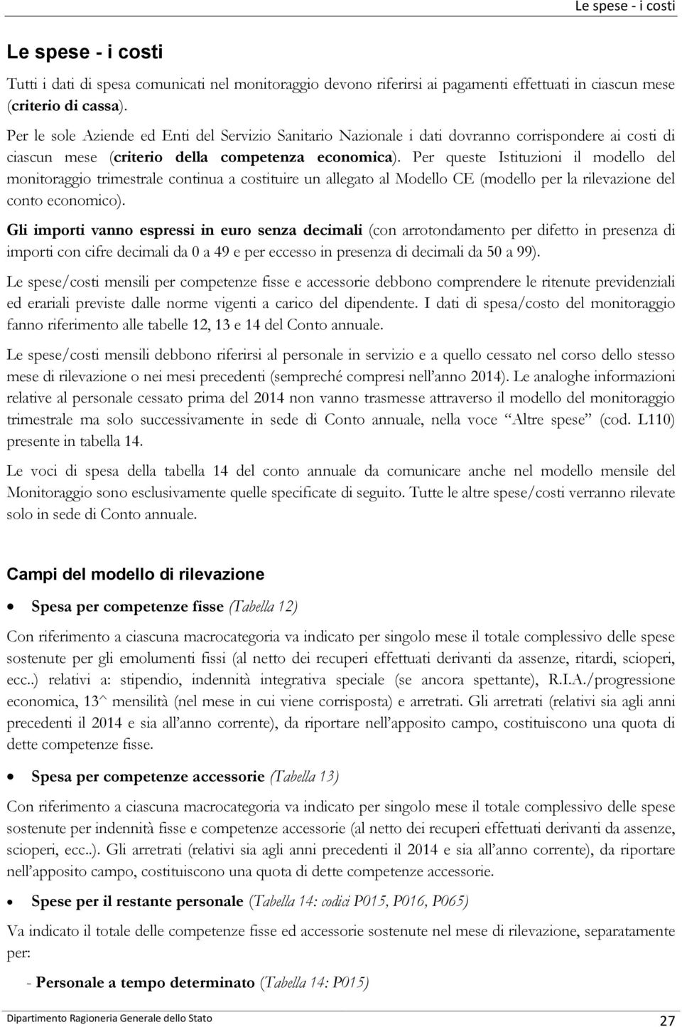 Per queste Istituzioni il modello del monitoraggio trimestrale continua a costituire un allegato al Modello CE (modello per la rilevazione del conto economico).