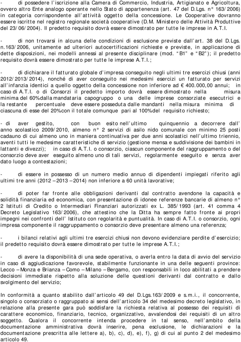 Ministero delle Attività Produttive del 23/06/2004). Il predetto requisito dovrà essere dimostrato per tutte le imprese in A.T.I. - di non trovarsi in alcuna delle condizioni di esclusione previste dall art.