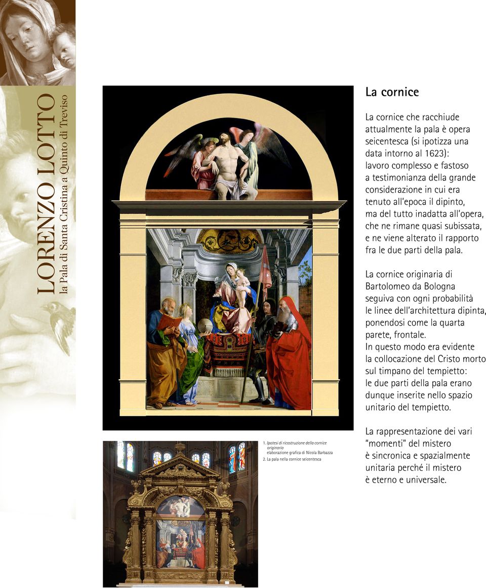 La cornice originaria di Bartolomeo da Bologna seguiva con ogni probabilità le linee dell architettura dipinta, ponendosi come la quarta parete, frontale.