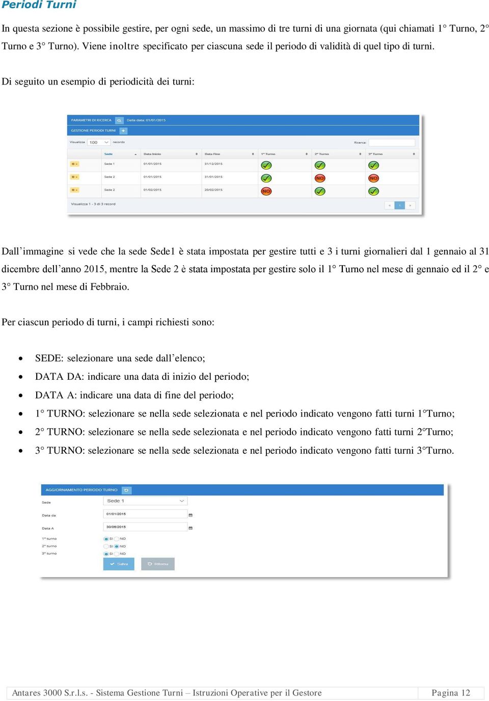 Di seguito un esempio di periodicità dei turni: Dall immagine si vede che la sede Sede1 è stata impostata per gestire tutti e 3 i turni giornalieri dal 1 gennaio al 31 dicembre dell anno 2015, mentre