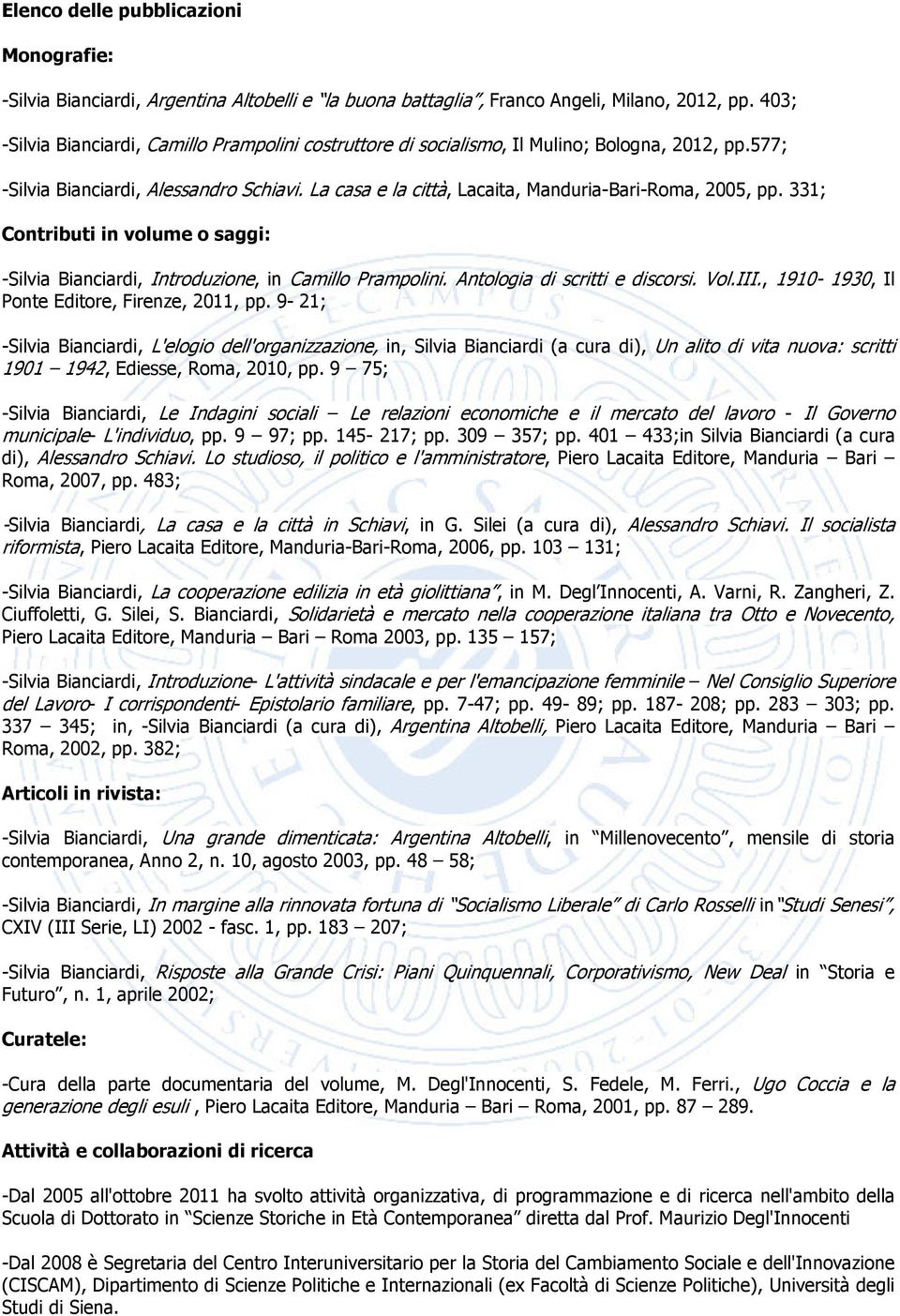 La casa e la città, Lacaita, Manduria-Bari-Roma, 2005, pp. 331; Contributi in volume o saggi: -Silvia Bianciardi, Introduzione, in Camillo Prampolini. Antologia di scritti e discorsi. Vol.III.