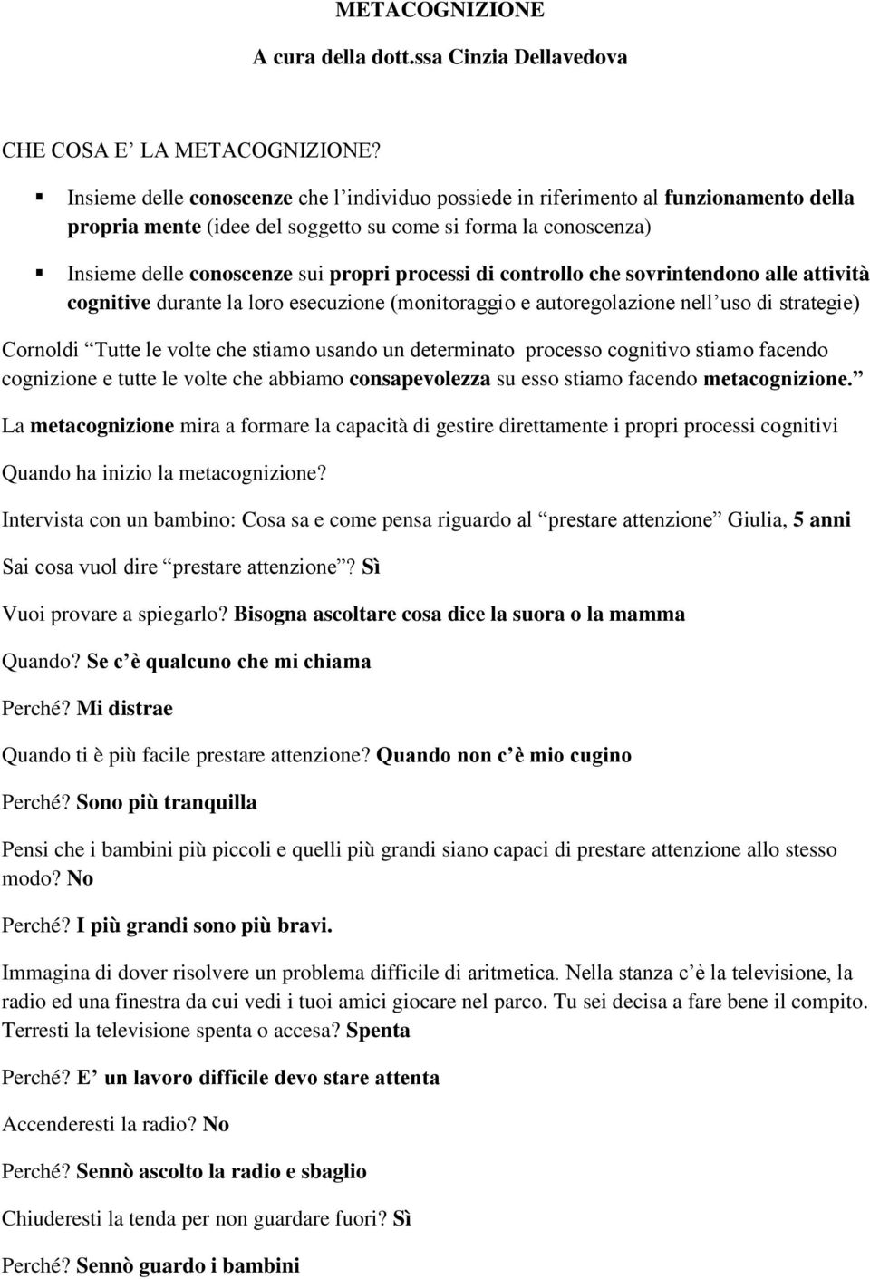 di controllo che sovrintendono alle attività cognitive durante la loro esecuzione (monitoraggio e autoregolazione nell uso di strategie) Cornoldi Tutte le volte che stiamo usando un determinato