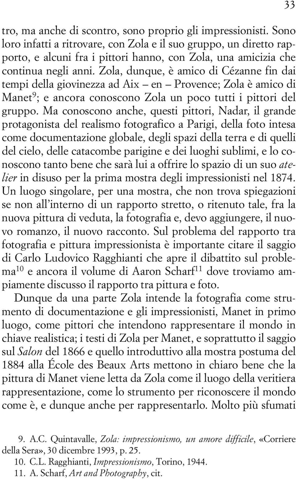 Zola, dunque, è amico di Cézanne fin dai tempi della giovinezza ad Aix en Provence; Zola è amico di Manet 9 ; e ancora conoscono Zola un poco tutti i pittori del gruppo.