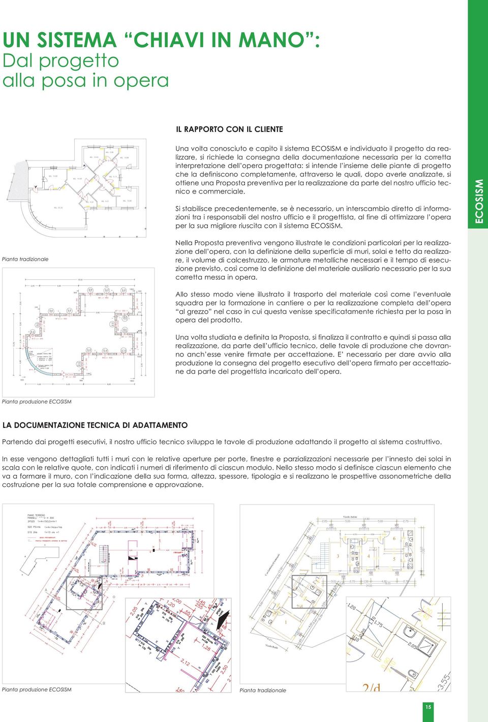 le quali, dopo averle analizzate, si ottiene una Proposta preventiva per la realizzazione da parte del nostro ufficio tecnico e commerciale.