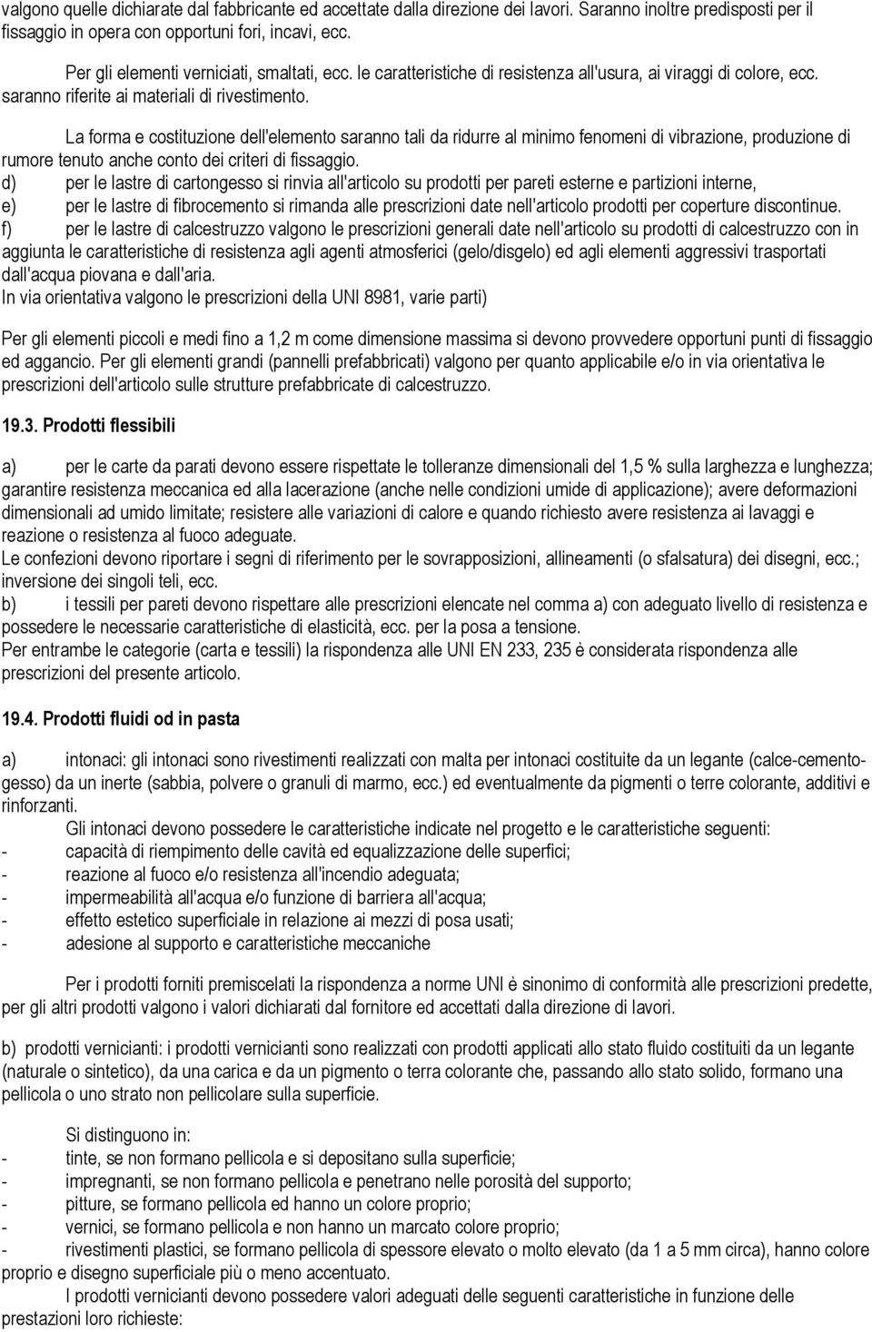 La forma e costituzione dell'elemento saranno tali da ridurre al minimo fenomeni di vibrazione, produzione di rumore tenuto anche conto dei criteri di fissaggio.