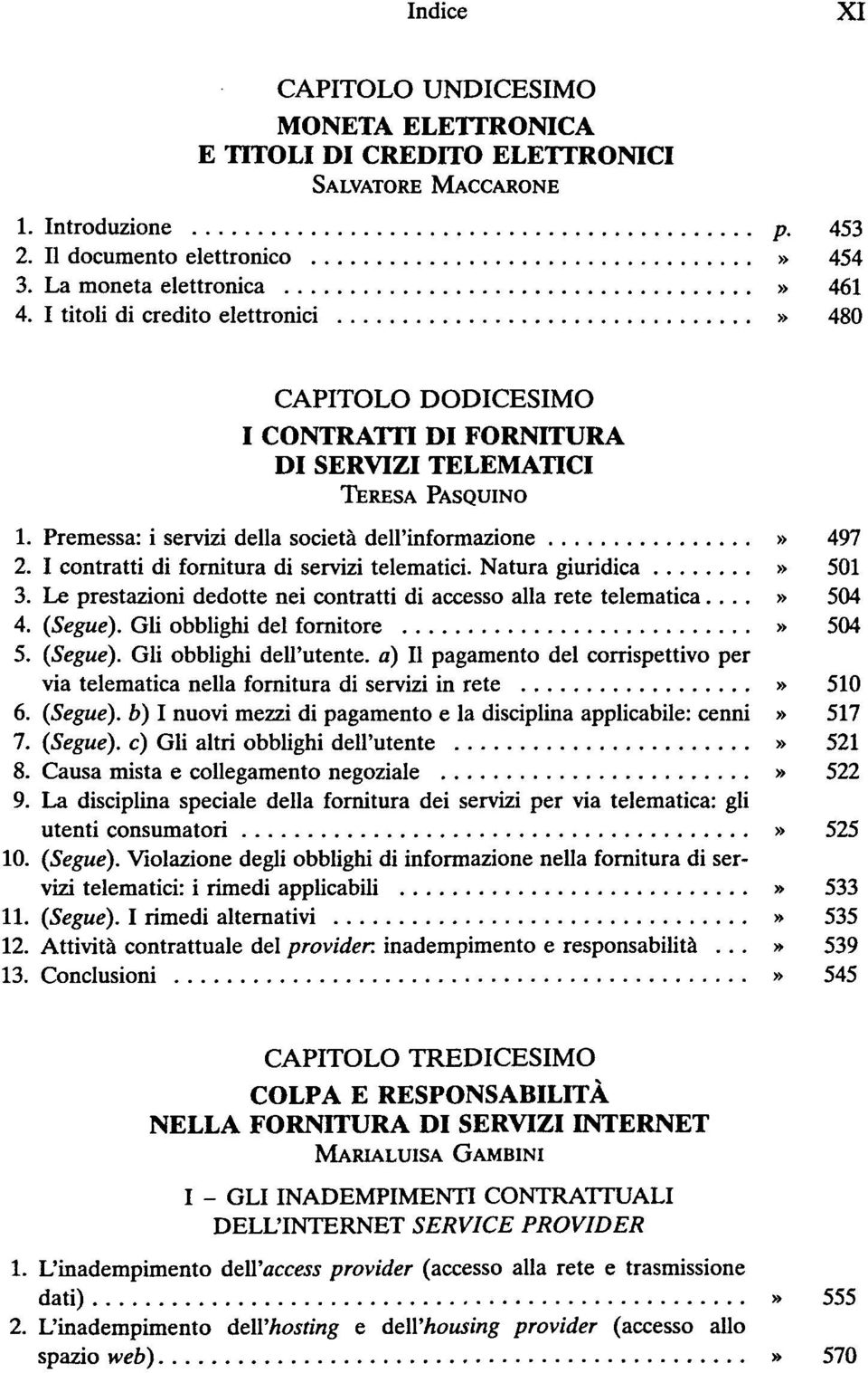 I contratti di fornitura di servizi telematici. Natura giuridica» 501 3. Le prestazioni dedotte nei contratti di accesso alla rete telematica...» 504 4. (Segue). Gli obblighi del fornitore» 504 5.