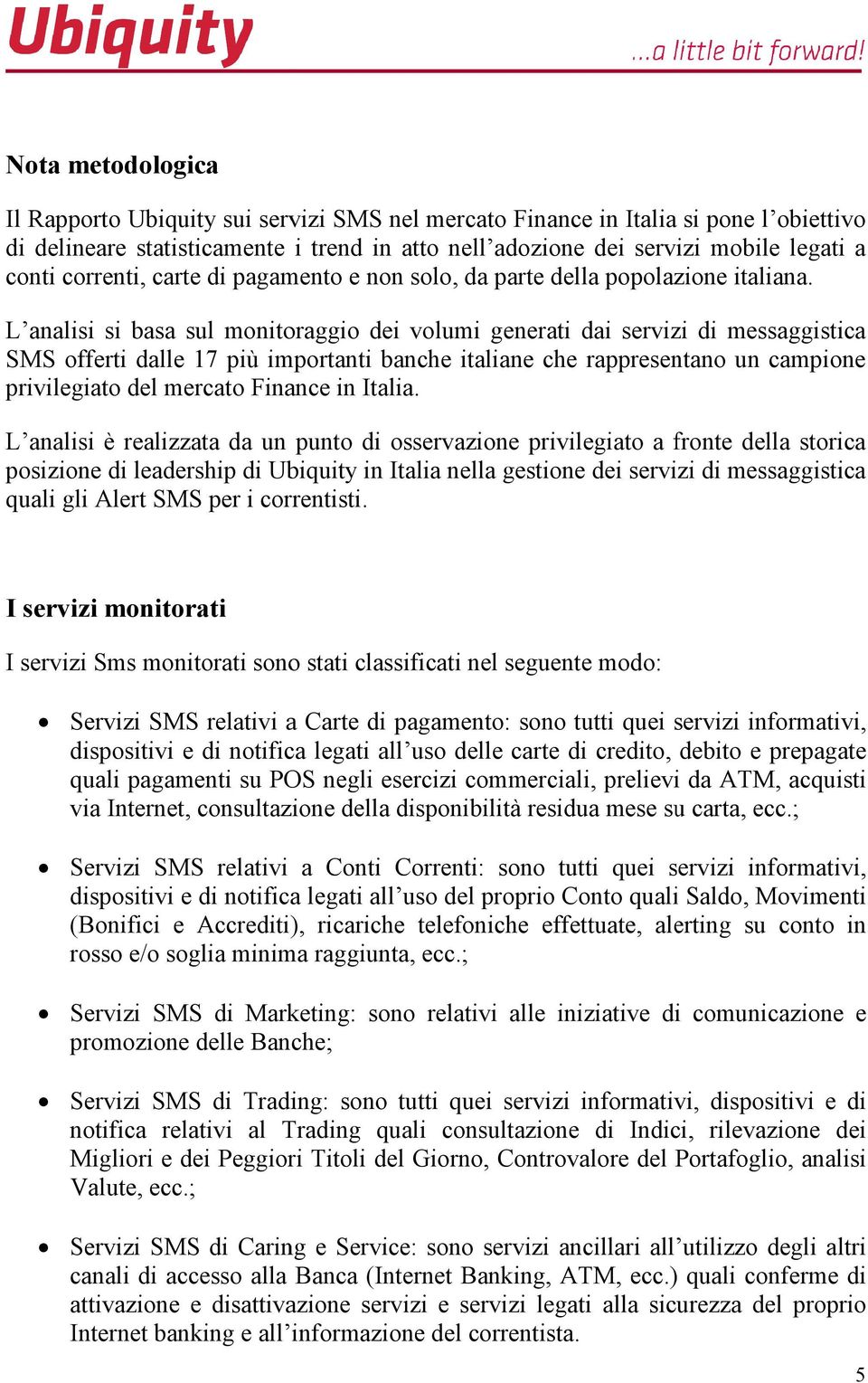 L analisi si basa sul monitoraggio dei volumi generati dai servizi di messaggistica SMS offerti dalle 17 più importanti banche italiane che rappresentano un campione privilegiato del mercato Finance