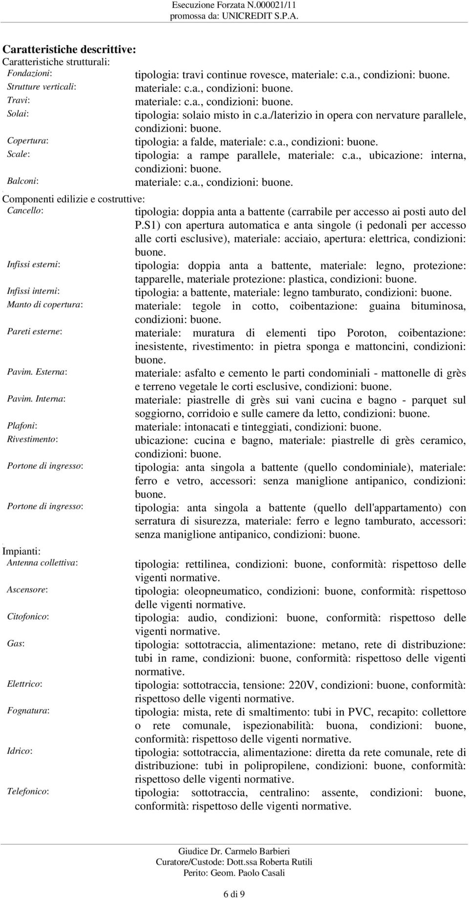 Copertura: tipologia: a falde, materiale: c.a., condizioni: buone. Scale: tipologia: a rampe parallele, materiale: c.a., ubicazione: interna, condizioni: buone. Balconi: materiale: c.a., condizioni: buone.. Componenti edilizie e costruttive: Cancello: tipologia: doppia anta a battente (carrabile per accesso ai posti auto del P.