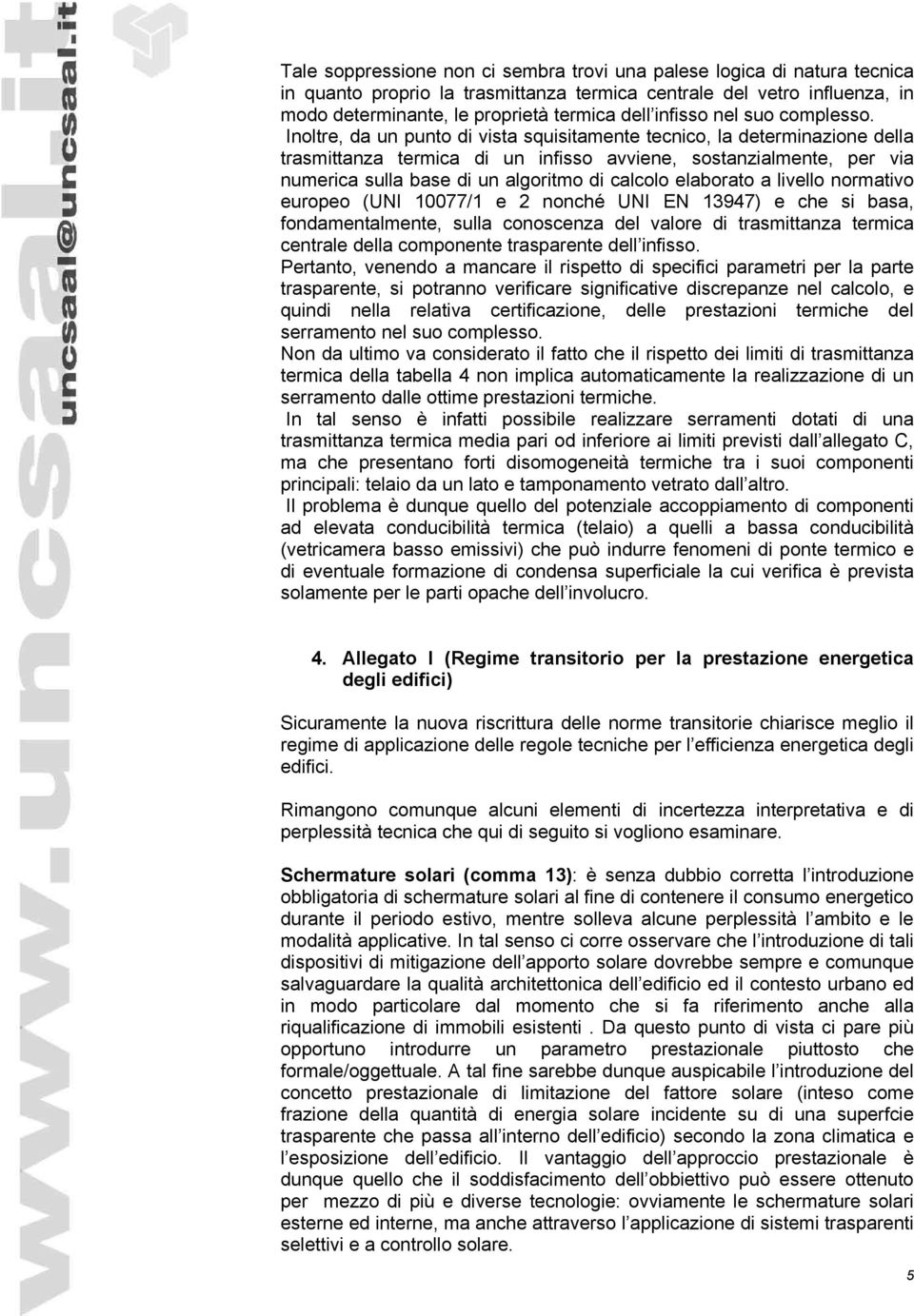 Inoltre, da un punto di vista squisitamente tecnico, la determinazione della trasmittanza termica di un infisso avviene, sostanzialmente, per via numerica sulla base di un algoritmo di calcolo