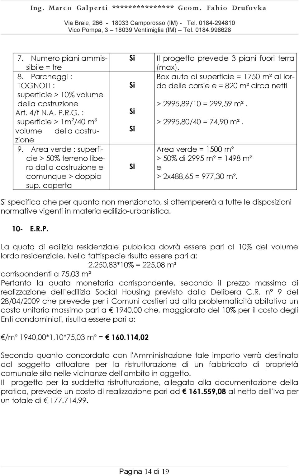 Box auto di superficie = 1750 m² al lordo delle corsie e = 820 m² circa netti > 2995,89/10 = 299,59 m². > 2995,80/40 = 74,90 m².