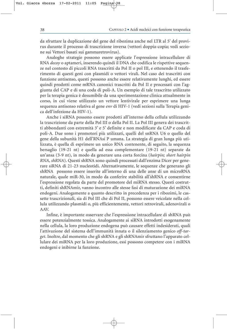 Analoghe strategie possono essere applicate l espressione intracellulare di RNA decoy o aptameri, inserendo quindi il DNA che codifica le rispettive sequenze nel contesto di piccoli RNA trascritti da