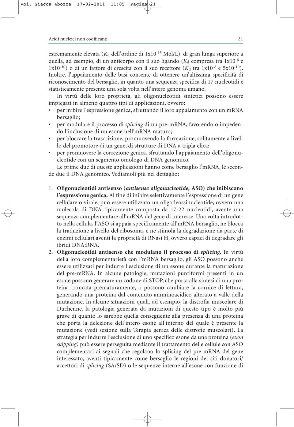 Inoltre, l appaiamento delle basi consente di ottenere un altissima specificità di riconoscimento del bersaglio, in quanto una sequenza specifica di 17 nucleotidi è statisticamente presente una sola