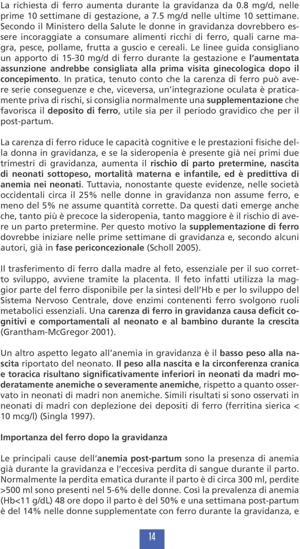 Le linee guida consigliano un apporto di 15-30 mg/d di ferro durante la gestazione e l aumentata assunzione andrebbe consigliata alla prima visita ginecologica dopo il concepimento.