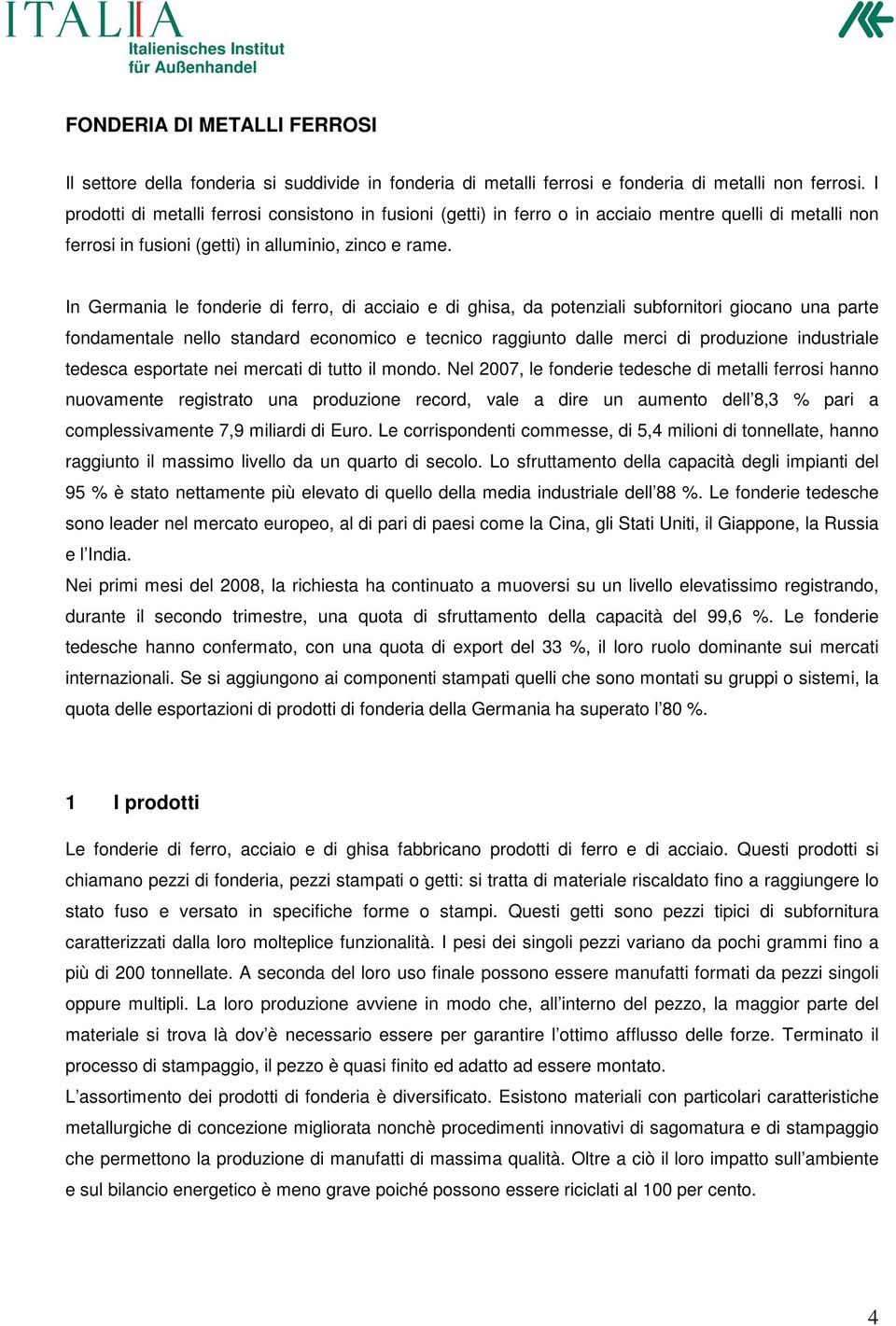 In Germania le fonderie di ferro, di acciaio e di ghisa, da potenziali subfornitori giocano una parte fondamentale nello standard economico e tecnico raggiunto dalle merci di produzione industriale