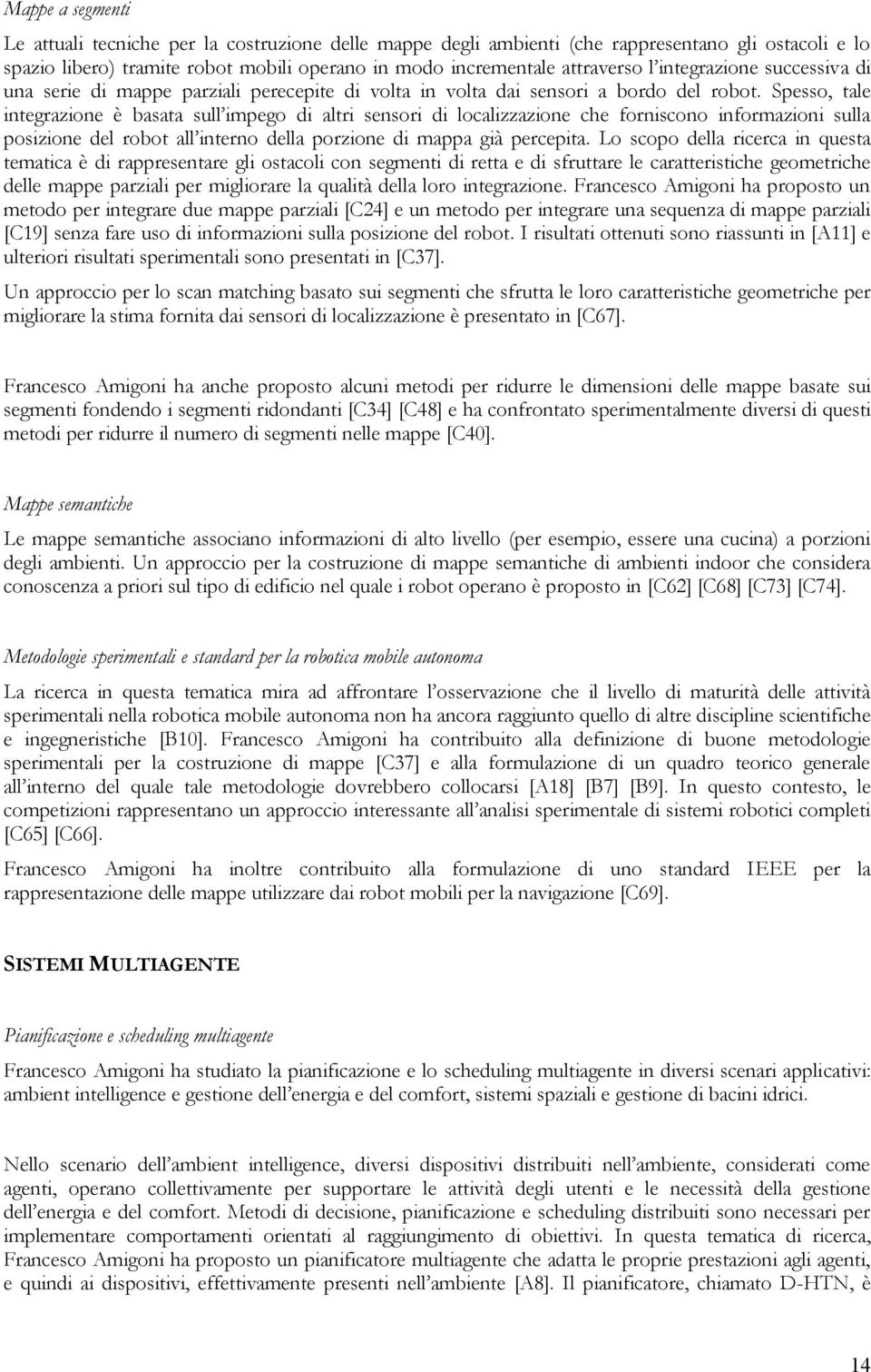 Spesso, tale integrazione è basata sull impego di altri sensori di localizzazione che forniscono informazioni sulla posizione del robot all interno della porzione di mappa già percepita.