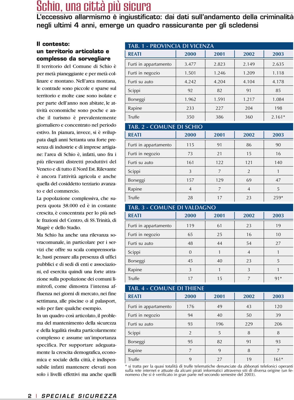 Nell area montana, le contrade sono piccole e sparse sul territorio e molte case sono isolate e per parte dell anno non abitate, le attività economiche sono poche e anche il turismo è prevalentemente