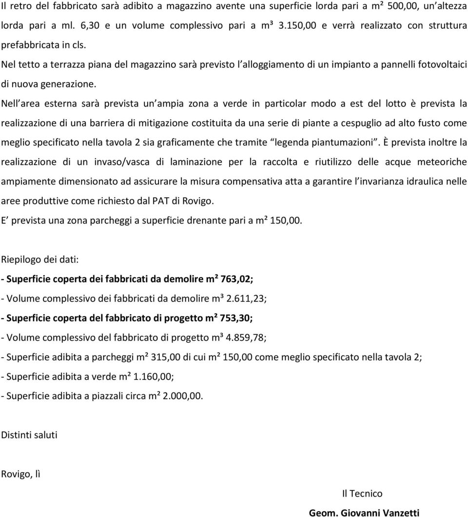 Nell area esterna sarà prevista un ampia zona a verde in particolar modo a est del lotto è prevista la realizzazione di una barriera di mitigazione costituita da una serie di piante a cespuglio ad