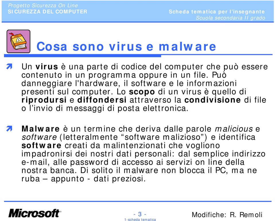 Lo scopo di un virus è quello di riprodursi e diffondersi attraverso la condivisione di file o l invio di messaggi di posta elettronica.