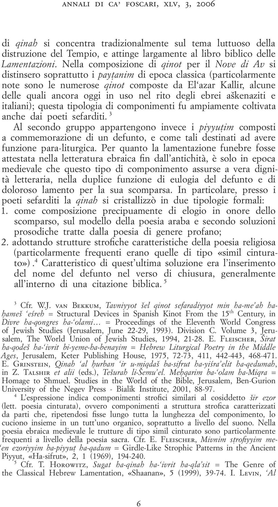 oggi in uso nel rito degli ebrei a kenaziti e italiani); questa tipologia di componimenti fu ampiamente coltivata anche dai poeti sefarditi.