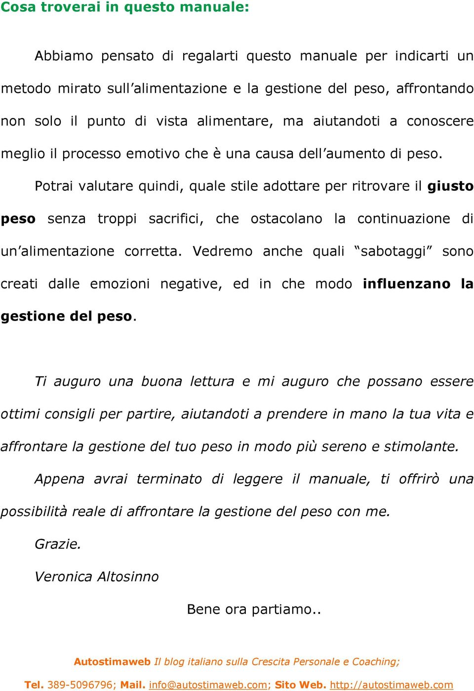 Potrai valutare quindi, quale stile adottare per ritrovare il giusto peso senza troppi sacrifici, che ostacolano la continuazione di un alimentazione corretta.