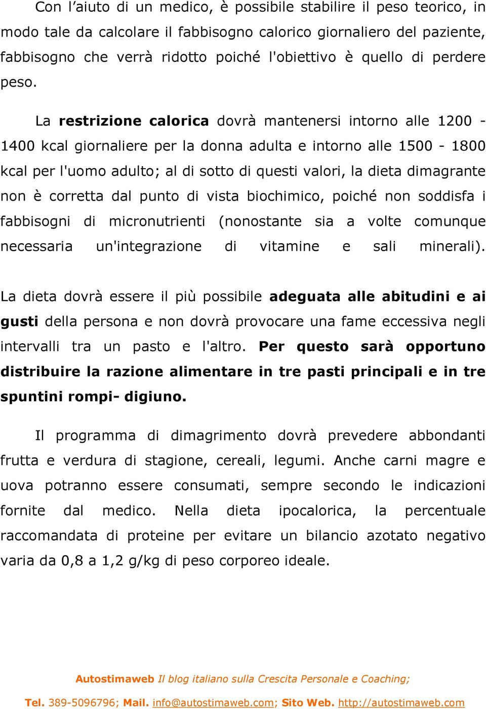 La restrizione calorica dovrà mantenersi intorno alle 1200-1400 kcal giornaliere per la donna adulta e intorno alle 1500-1800 kcal per l'uomo adulto; al di sotto di questi valori, la dieta dimagrante