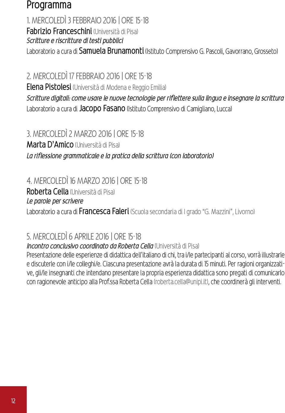 MERCOLEDÌ 17 FEBBRAIO 2016 ORE 15-18 Elena Pistolesi (Università di Modena e Reggio Emilia) Scritture digitali: come usare le nuove tecnologie per riflettere sulla lingua e insegnare la scrittura