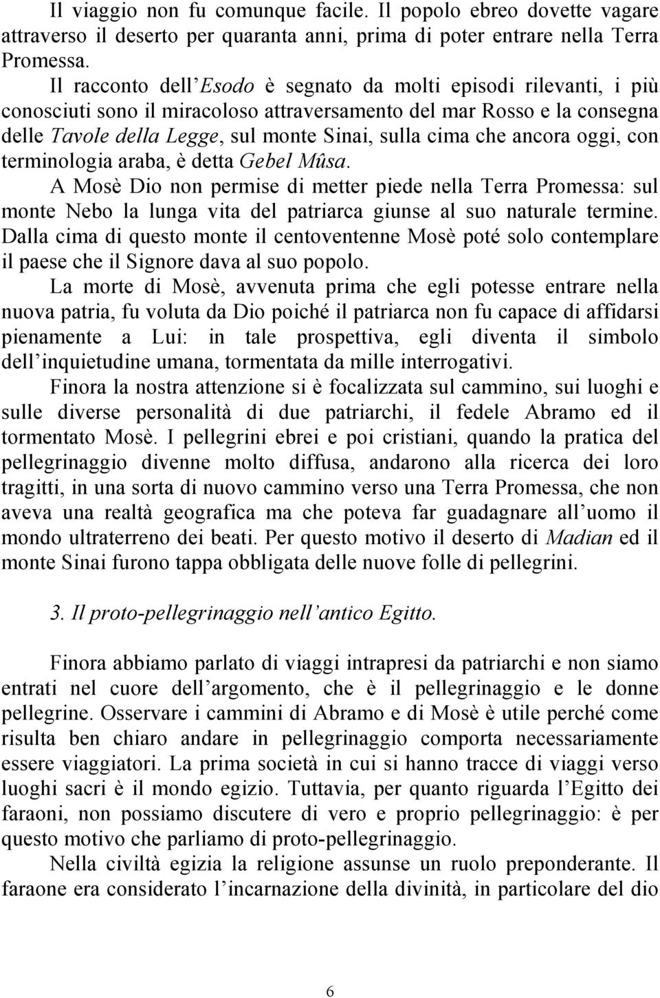 ancora oggi, con terminologia araba, è detta Gebel Mûsa. A Mosè Dio non permise di metter piede nella Terra Promessa: sul monte Nebo la lunga vita del patriarca giunse al suo naturale termine.