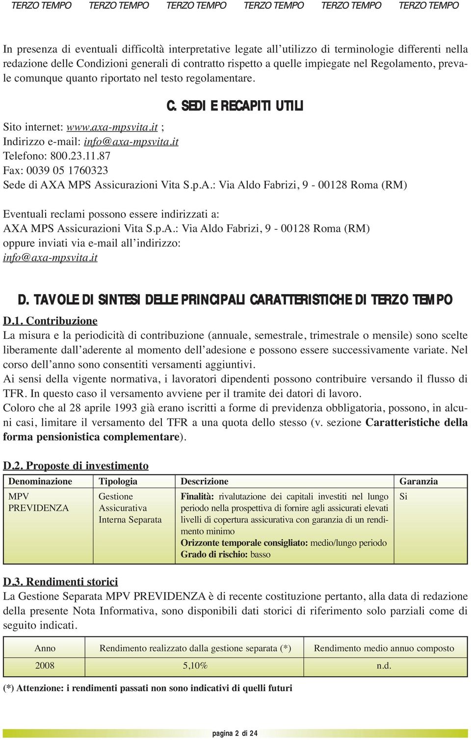 87 Fax: 0039 05 1760323 Sede di AXA MPS Assicurazioni Vita S.p.A.: Via Aldo Fabrizi, 9-00128 Roma (RM) Eventuali reclami possono essere indirizzati a: AXA MPS Assicurazioni Vita S.p.A.: Via Aldo Fabrizi, 9-00128 Roma (RM) oppure inviati via e-mail all indirizzo: info@axa-mpsvita.