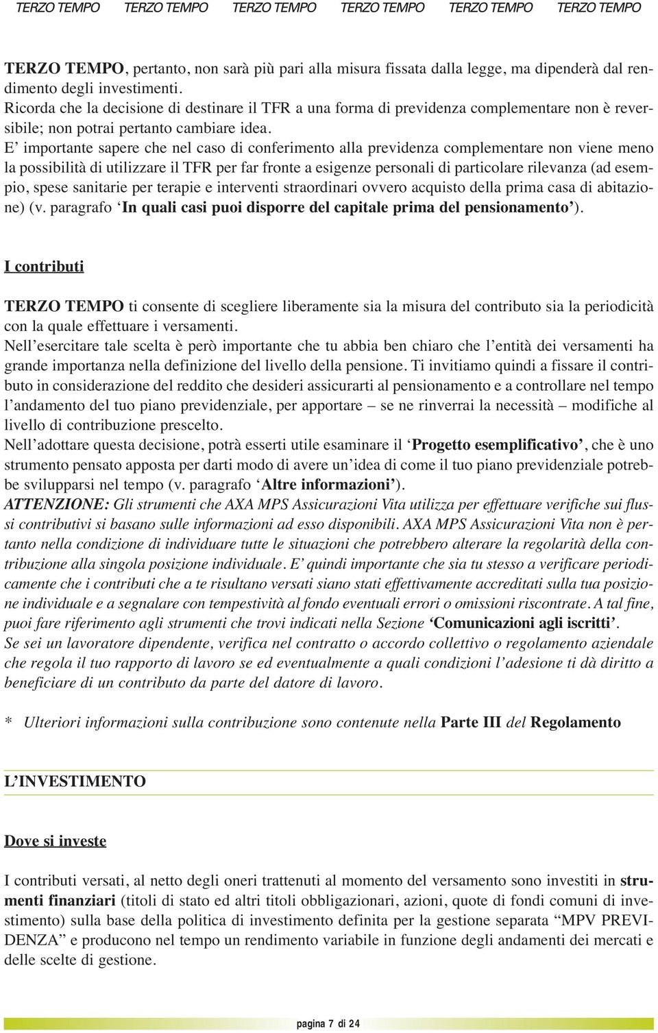 E importante sapere che nel caso di conferimento alla previdenza complementare non viene meno la possibilità di utilizzare il TFR per far fronte a esigenze personali di particolare rilevanza (ad