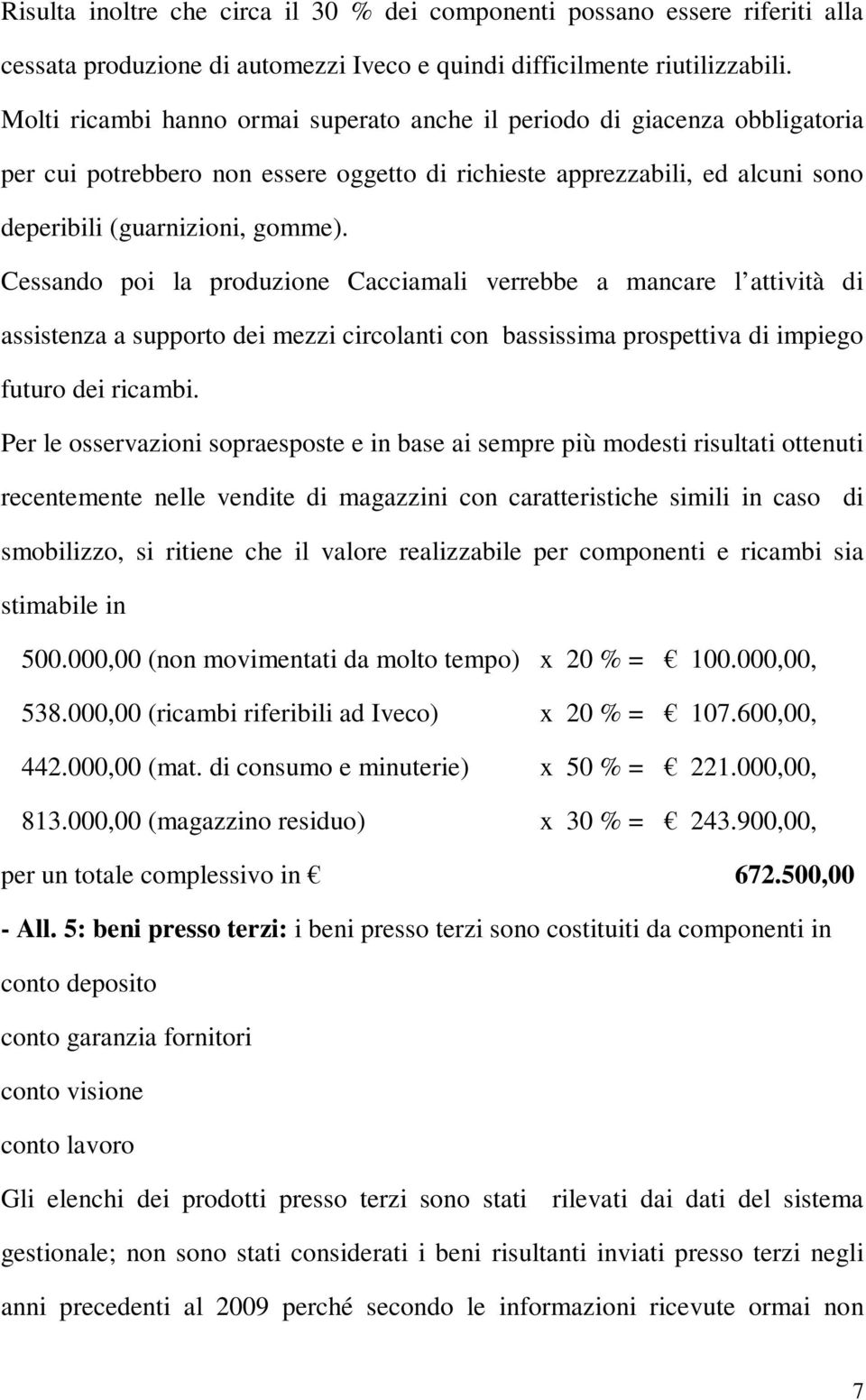 Cessando poi la produzione Cacciamali verrebbe a mancare l attività di assistenza a supporto dei mezzi circolanti con bassissima prospettiva di impiego futuro dei ricambi.