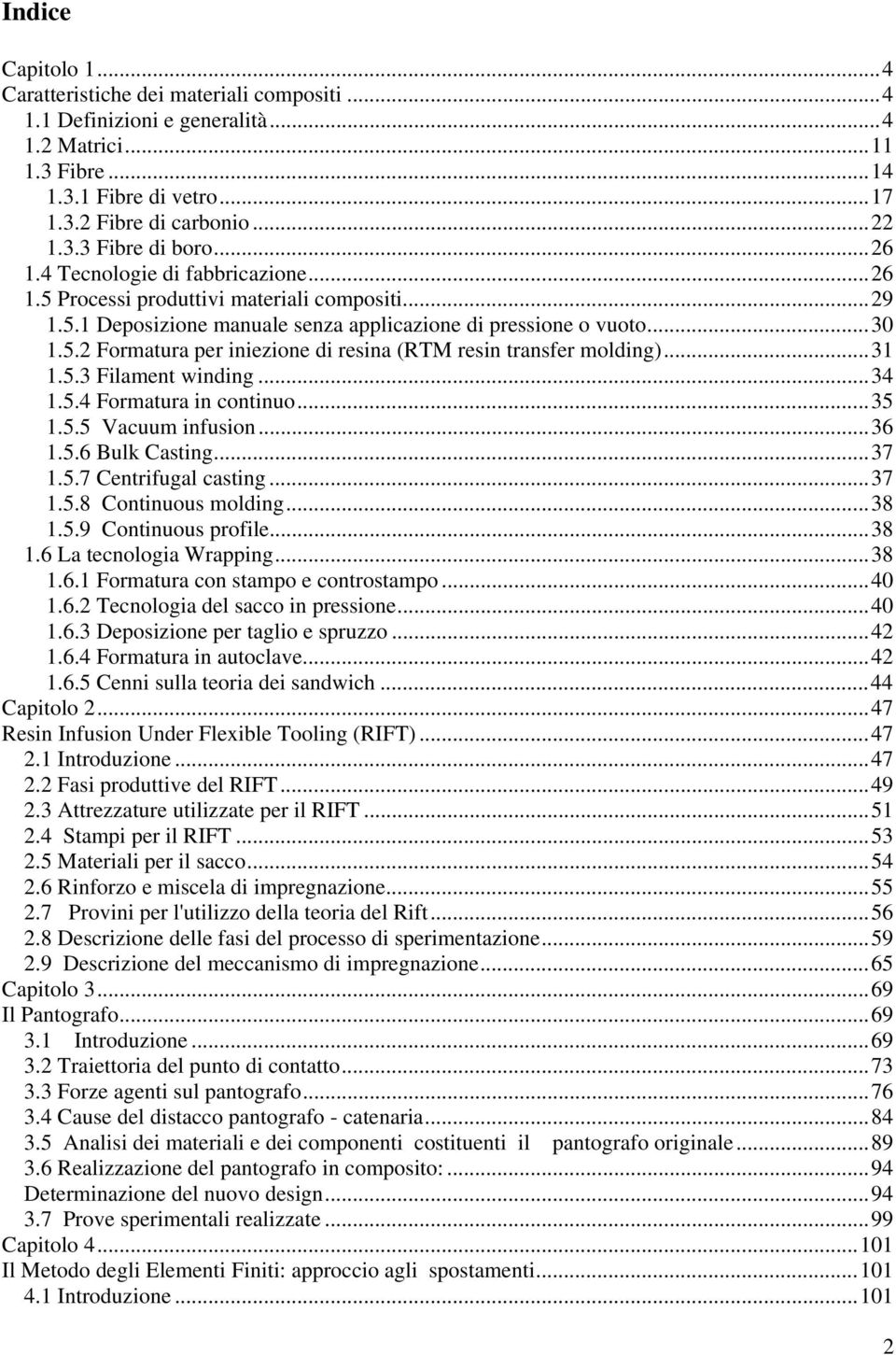 ..31 1.5.3 Filament winding...34 1.5.4 Formatura in continuo...35 1.5.5 Vacuum infusion...36 1.5.6 Bulk Casting...37 1.5.7 Centrifugal casting...37 1.5.8 Continuous molding...38 1.5.9 Continuous profile.
