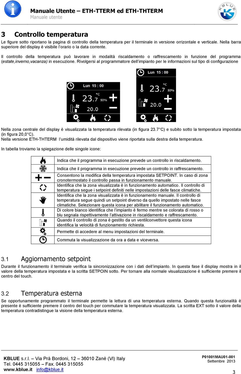 Il controllo della temperatura può lavorare in modalità riscaldamento o raffrescamento in funzione del programma (estate,inverno,vacanza) in esecuzione.