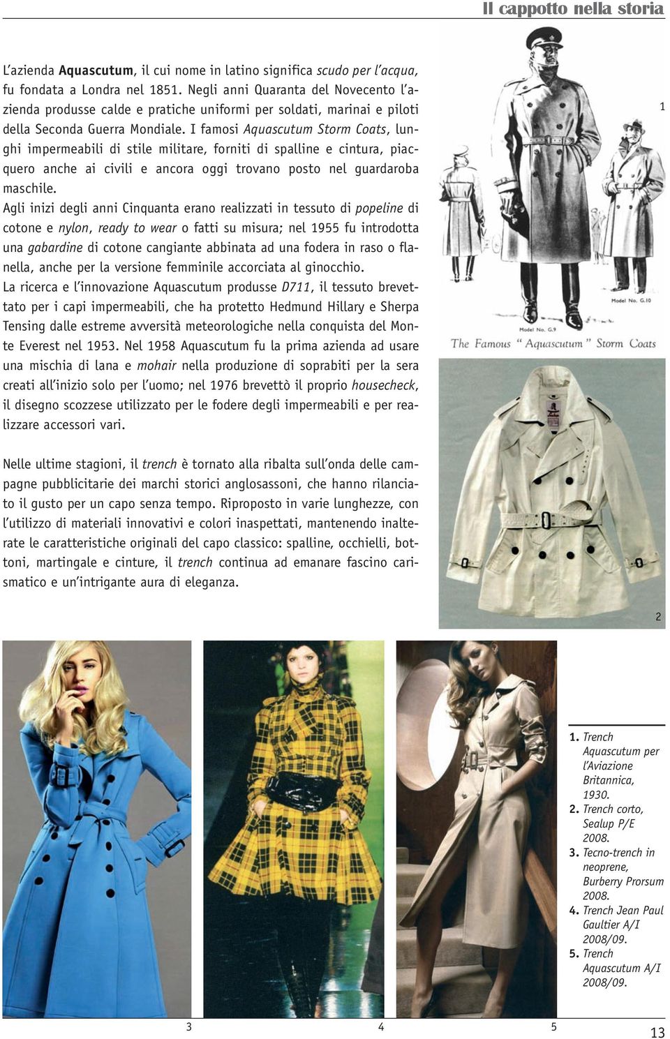 I famosi Aquascutum Storm Coats, lunghi impermeabili di stile militare, forniti di spalline e cintura, piacquero anche ai civili e ancora oggi trovano posto nel guardaroba maschile.